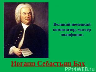 Иоганн Себастьян Бах Великий немецкий композитор, мастер полифонии.