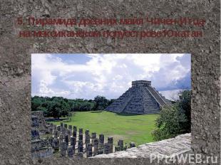 5.&nbsp;Пирамида древних майя Чичен-Итца на мексиканском полуострове Юкатан