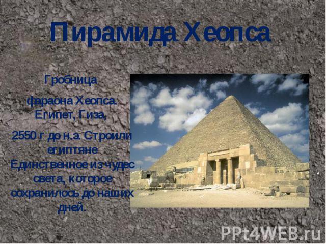 Пирамида Хеопса  Гробница фараона Хеопса. Египет, Гиза, 2550 г до н.э. Строили египтяне Единственное из чудес света, которое сохранилось до наших дней.