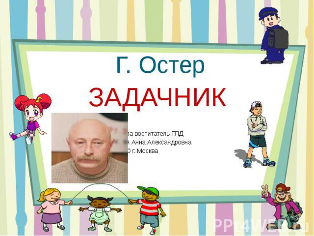 Г. Остер ЗАДАЧНИК Подготовила воспитатель ГПД Цитульская Анна Александровна Школа 1370 г. Москва