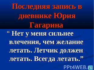 Последняя запись в дневнике Юрия Гагарина “ Нет у меня сильнее влечения, чем жел