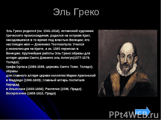 Эль Греко Эль Греко родился (ок. 1541-1614), испанский художник греческого происхождения, родился на острове Крит, находившемся в то время под властью Венеции; его настоящее имя — Доменико Теотокопули. Учился у иконописцев на&nbs…