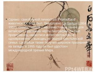 Однако, самой яркой личностью в Китайской живописи XX века был, безусловно Ци Ба