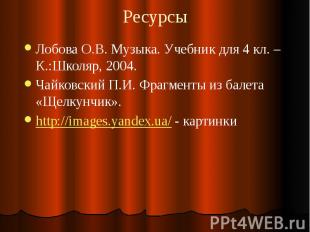 Ресурсы Лобова О.В. Музыка. Учебник для 4 кл. – К.:Школяр, 2004. Чайковский П.И.