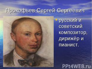 Прокофьев Сергей Сергеевич русский и советский композитор, дирижёр и пианист.