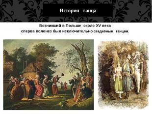 История танца Возникший в Польше &nbsp;около&nbsp;XV века &nbsp;сперва полонез б