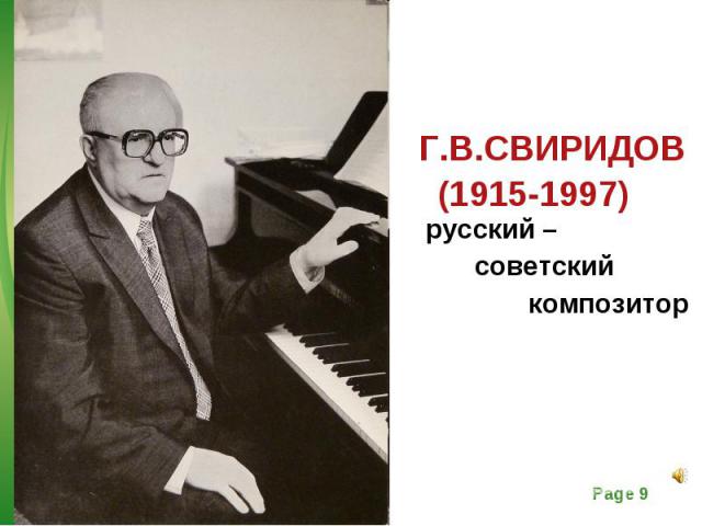 Г.В.СВИРИДОВ Г.В.СВИРИДОВ (1915-1997) русский – советский композитор