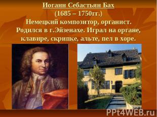 Иоганн Себастьян Бах (1685 – 1750гг.) Немецкий композитор, органист. Родился в г