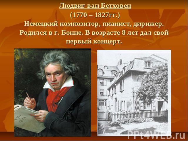Людвиг ван Бетховен (1770 – 1827гг.) Немецкий композитор, пианист, дирижер. Родился в г. Бонне. В возрасте 8 лет дал свой первый концерт.