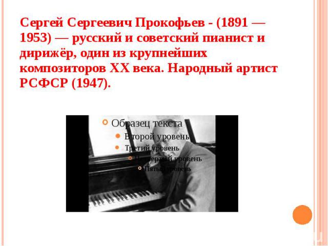 Сергей Сергеевич Прокофьев - (1891 — 1953) — русский и советский пианист и дирижёр, один из крупнейших композиторов XX века. Народный артист РСФСР (1947).