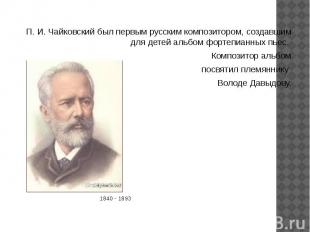 П. И. Чайковский был первым русским композитором, создавшим для детей альбом фор
