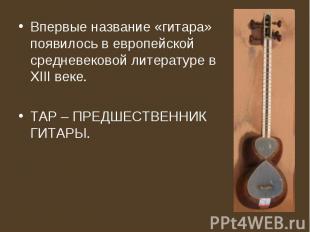 Впервые название «гитара» появилось в европейской средневековой литературе в XII