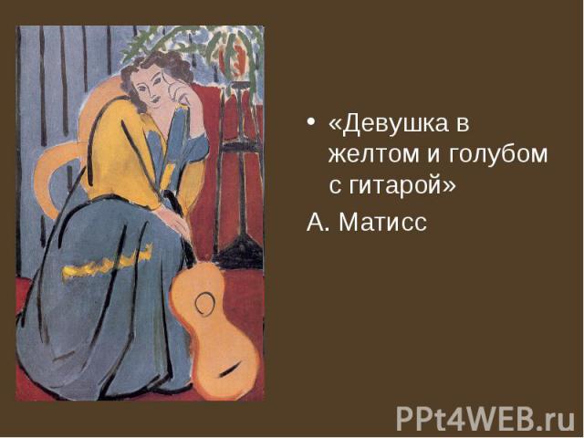 «Девушка в желтом и голубом с гитарой» А. Матисс
