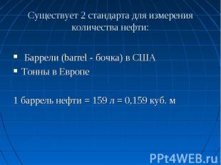 Существует 2 стандарта для измерения количества нефти: Баррели (barrel - бочка)