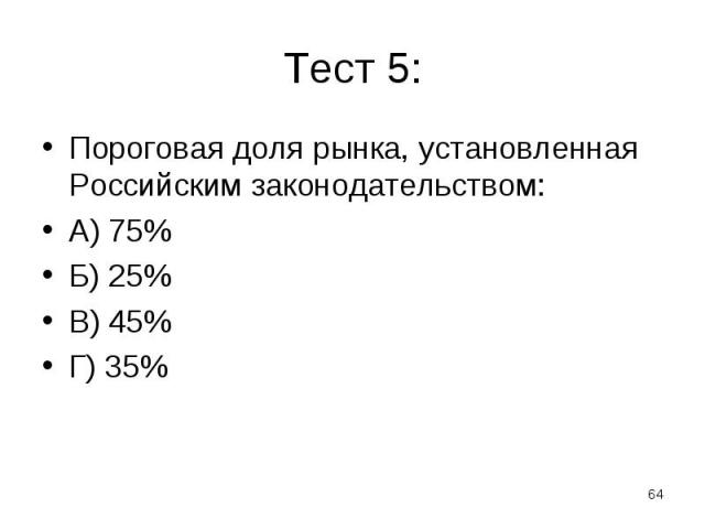 Пороговая доля рынка, установленная Российским законодательством: Пороговая доля рынка, установленная Российским законодательством: А) 75% Б) 25% В) 45% Г) 35%