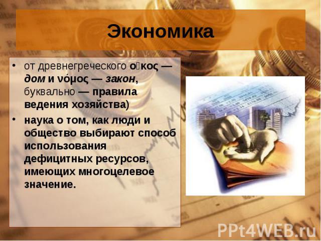 от древнегреческого οἶκος — дом и νόμος — закон, буквально — правила ведения хозяйства)  от древнегреческого οἶκος — дом и νόμος — закон, буквально — правила ведения хозяйства)  наука о том, как люди и обществ…