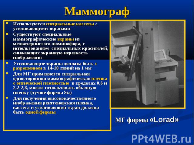 Маммограф Используются специальные кассеты с усиливающими экранами Существуют специальные маммографические экраны из мелкозернистого люминофора, с использованием специальных красителей, снижающих экранную нерезкость изображения Усиливающие экраны до…