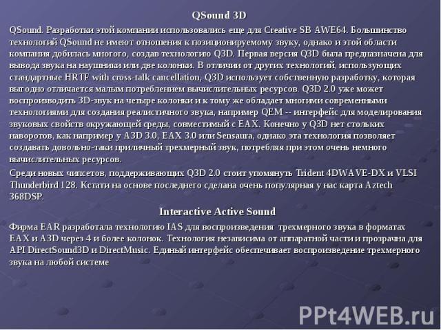 QSound 3D QSound 3D QSound. Разработки этой компании использовались еще для Creative SB AWE64. Большинство технологий QSound не имеют отношения к позиционируемому звуку, однако и этой области компания добилась многого, создав технологию Q3D. Первая …
