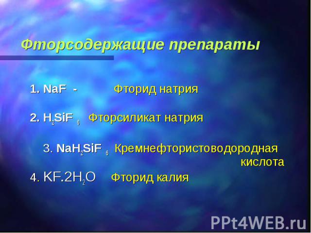 Фторсодержащие препараты 1. NaF - Фторид натрия 2. H2SiF 6 Фторсиликат натрия 3. NaH2SiF 6 Кремнефтористоводородная кислота 4. KF.2H2O Фторид калия