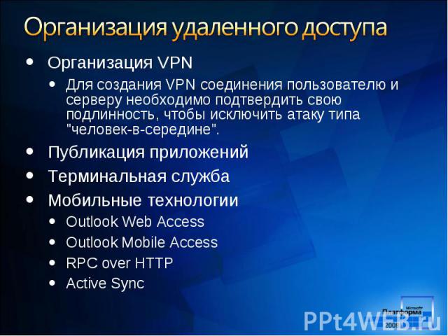 Организация VPN Организация VPN Для создания VPN соединения пользователю и серверу необходимо подтвердить свою подлинность, чтобы исключить атаку типа "человек-в-середине". Публикация приложений Терминальная служба Мобильные технологии Out…