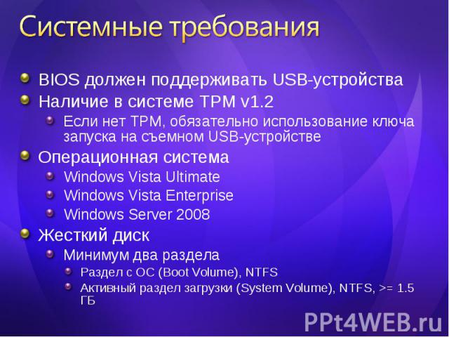 BIOS должен поддерживать USB-устройства BIOS должен поддерживать USB-устройства Наличие в системе TPM v1.2 Если нет TPM, обязательно использование ключа запуска на съемном USB-устройстве Операционная система Windows Vista Ultimate Windows Vista Ente…