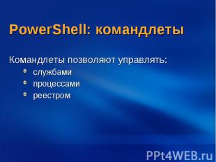 PowerShell: командлеты Командлеты позволяют управлять: службами процессами реест
