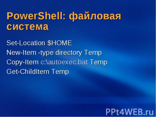 PowerShell: файловая система Set-Location $HOME New-Item -type directory Temp Copy-Item c:\autoexec.bat Temp Get-ChildItem Temp