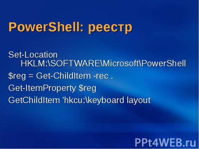 PowerShell: реестр Set-Location HKLM:\SOFTWARE\Microsoft\PowerShell $reg = Get-ChildItem -rec . Get-ItemProperty $reg GetChildItem 'hkcu:\keyboard layout