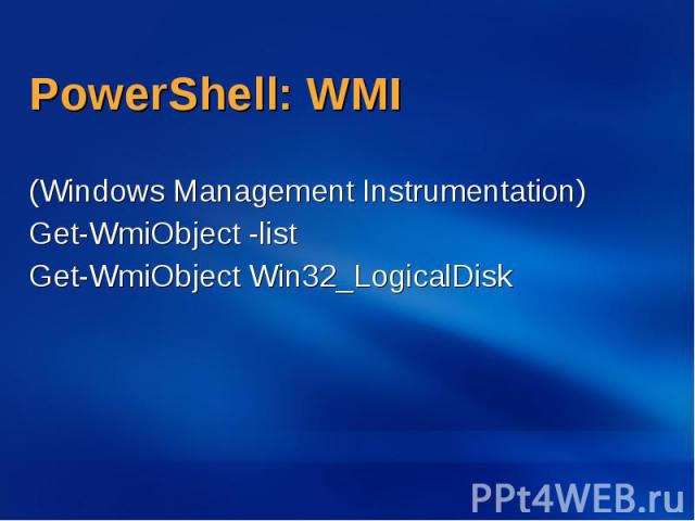 PowerShell: WMI (Windows Management Instrumentation) Get-WmiObject -list Get-WmiObject Win32_LogicalDisk