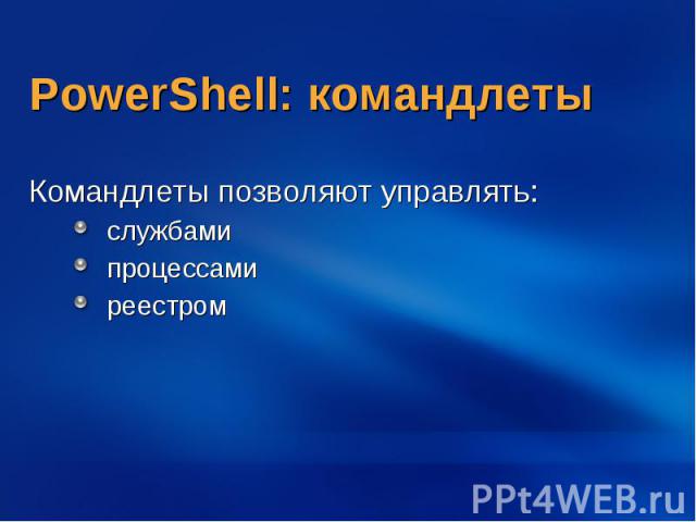PowerShell: командлеты Командлеты позволяют управлять: службами процессами реестром