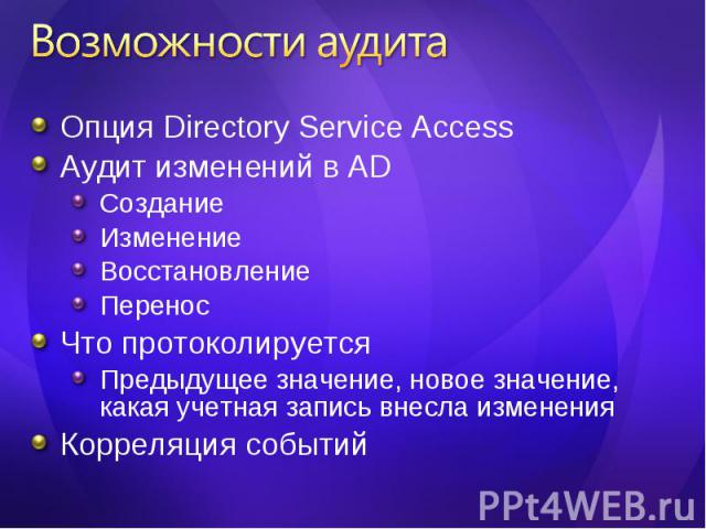 Опция Directory Service Access Опция Directory Service Access Аудит изменений в AD Создание Изменение Восстановление Перенос Что протоколируется Предыдущее значение, новое значение, какая учетная запись внесла изменения Корреляция событий