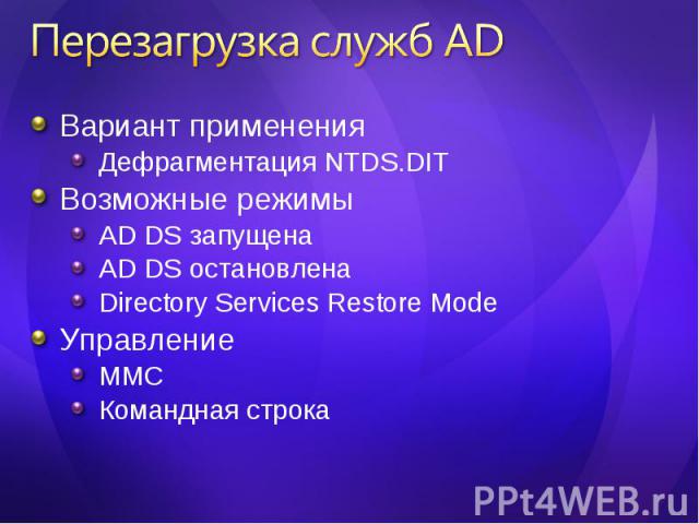 Вариант применения Вариант применения Дефрагментация NTDS.DIT Возможные режимы AD DS запущена AD DS остановлена Directory Services Restore Mode Управление MMC Командная строка