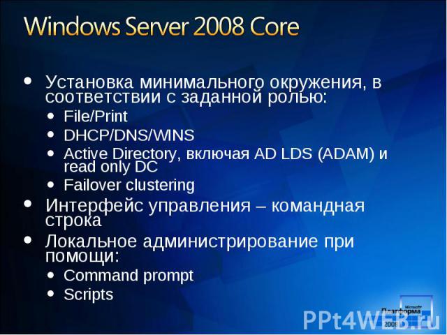 Установка минимального окружения, в соответствии с заданной ролью: Установка минимального окружения, в соответствии с заданной ролью: File/Print DHCP/DNS/WINS Active Directory, включая AD LDS (ADAM) и read only DC Failover clustering Интерфейс управ…
