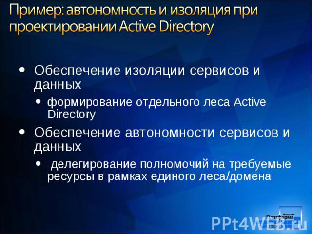 Обеспечение изоляции сервисов и данных формирование отдельного леса Active Directory Обеспечение автономности сервисов и данных делегирование полномочий на требуемые ресурсы в рамках единого леса/домена