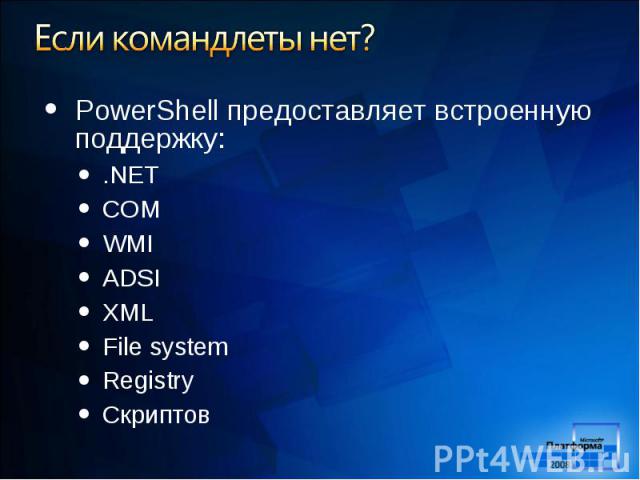 PowerShell предоставляет встроенную поддержку: PowerShell предоставляет встроенную поддержку: .NET COM WMI ADSI XML File system Registry Скриптов