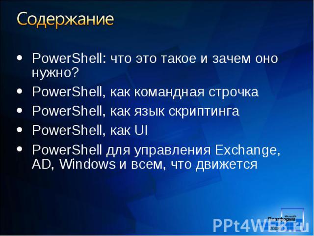 PowerShell: что это такое и зачем оно нужно? PowerShell: что это такое и зачем оно нужно? PowerShell, как командная строчка PowerShell, как язык скриптинга PowerShell, как UI PowerShell для управления Exchange, AD, Windows и всем, что движется