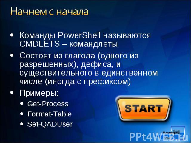 Команды PowerShell называются CMDLETS – командлеты Команды PowerShell называются CMDLETS – командлеты Состоят из глагола (одного из разрешенных), дефиса, и существительного в единственном числе (иногда с префиксом) Примеры: Get-Process Format-Table …