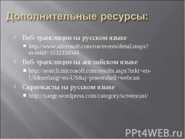 Веб-трансляции на русском языке Веб-трансляции на русском языке http://www.microsoft.com/rus/events/detail.mspx?eventid=1032358044 Веб-трансляции на английском языке http://search.microsoft.com/results.aspx?mkt=en-US&setlang=en-US&q=powershe…