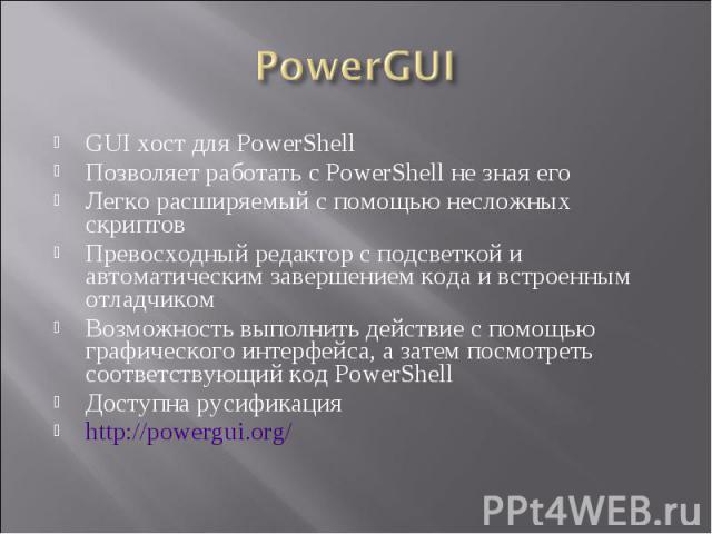 GUI хост для PowerShell GUI хост для PowerShell Позволяет работать с PowerShell не зная его Легко расширяемый с помощью несложных скриптов Превосходный редактор с подсветкой и автоматическим завершением кода и встроенным отладчиком Возможность выпол…