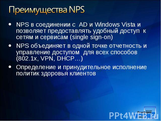 NPS в соединении с AD и Windows Vista и позволяет предоставлять удобный доступ к сетям и сервисам (single sign-on) NPS в соединении с AD и Windows Vista и позволяет предоставлять удобный доступ к сетям и сервисам (single sign-on) NPS объединяет в од…