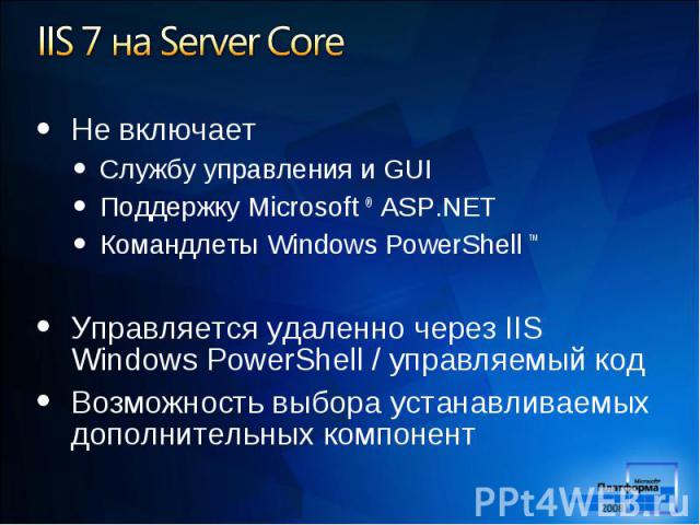 Не включает Не включает Службу управления и GUI Поддержку Microsoft ® ASP.NET Командлеты Windows PowerShell ™ Управляется удаленно через IIS Windows PowerShell / управляемый код Возможность выбора устанавливаемых дополнительных компонент