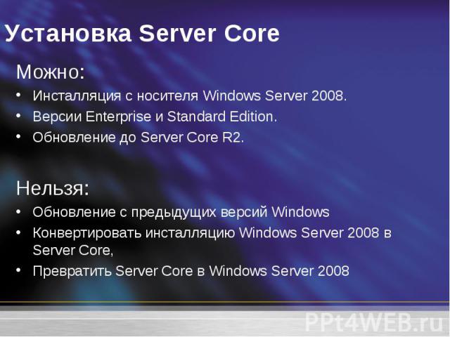 Можно: Можно: Инсталляция с носителя Windows Server 2008. Версии Enterprise и Standard Edition. Обновление до Server Core R2. Нельзя: Обновление с предыдущих версий Windows Конвертировать инсталляцию Windows Server 2008 в Server Core, Превратить Ser…