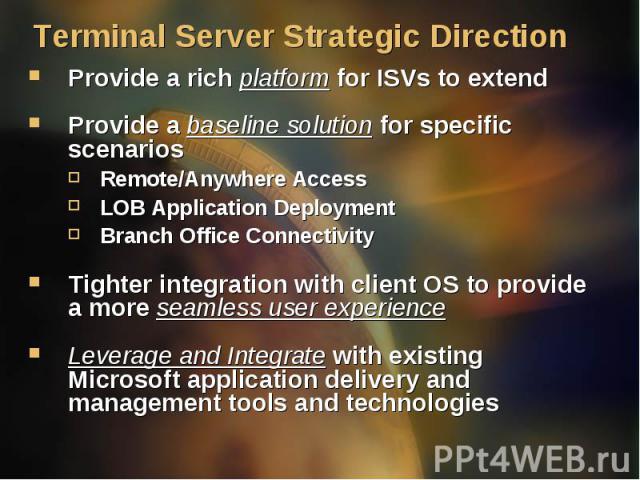 Provide a rich platform for ISVs to extend Provide a rich platform for ISVs to extend Provide a baseline solution for specific scenarios Remote/Anywhere Access LOB Application Deployment Branch Office Connectivity Tighter integration with client OS …
