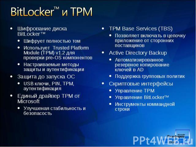 Шифрование диска BitLocker™ Шифрование диска BitLocker™ Шифрует полностью том Использует Trusted Platform Module (TPM) v1.2 для проверки pre-OS компонентов Настраиваемые методы защиты и аутентификации Защита до запуска ОС USB ключи, PIN, TPM, аутент…