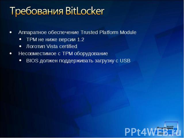 Аппаратное обеспечение Trusted Platform Module Аппаратное обеспечение Trusted Platform Module TPM не ниже версии 1.2 Логотип Vista certified Несовместимое с TPM оборудование BIOS должен поддерживать загрузку с USB