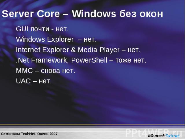 GUI почти - нет. GUI почти - нет. Windows Explorer – нет. Internet Explorer & Media Player – нет. .Net Framework, PowerShell – тоже нет. MMC – снова нет. UAC – нет.