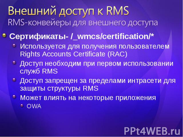 Сертификаты- /_wmcs/certification/* Сертификаты- /_wmcs/certification/* Используется для получения пользователем Rights Accounts Certificate (RAC) Доступ необходим при первом использовании служб RMS Доступ запрещен за пределами интрасети для защиты …