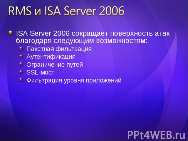 ISA Server 2006 сокращает поверхность атак благодаря следующим возможностям: ISA Server 2006 сокращает поверхность атак благодаря следующим возможностям: Пакетная фильтрация Аутентификация Ограничение путей SSL-мост Фильтрация уровня приложений
