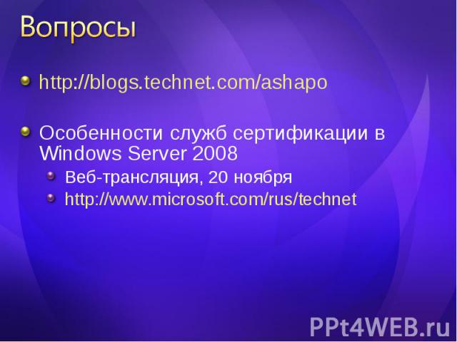 http://blogs.technet.com/ashapo http://blogs.technet.com/ashapo Особенности служб сертификации в Windows Server 2008 Веб-трансляция, 20 ноября http://www.microsoft.com/rus/technet