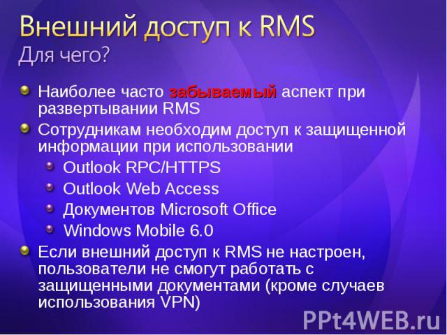 Наиболее часто забываемый аспект при развертывании RMS Наиболее часто забываемый аспект при развертывании RMS Сотрудникам необходим доступ к защищенной информации при использовании Outlook RPC/HTTPS Outlook Web Access Документов Microsoft Office Win…